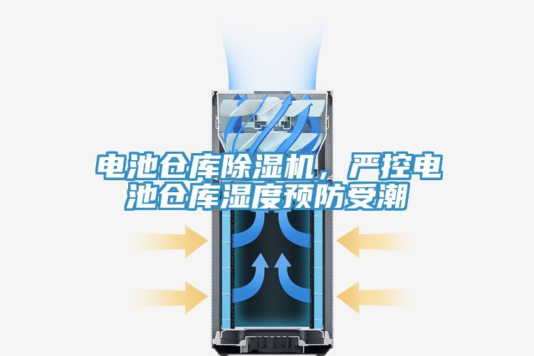 電池倉庫除濕機(jī),嚴(yán)控電池倉庫濕度預(yù)防受潮