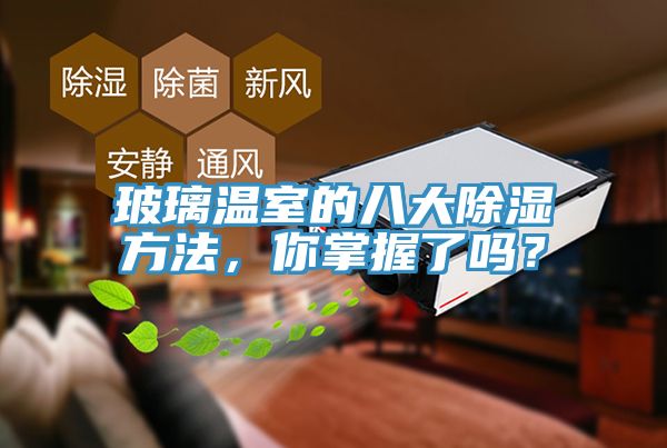 玻璃溫室的八大除濕方法，你掌握了嗎？