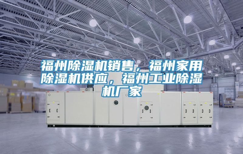 福州除濕機(jī)銷售，福州家用除濕機(jī)供應(yīng)，福州工業(yè)除濕機(jī)廠家