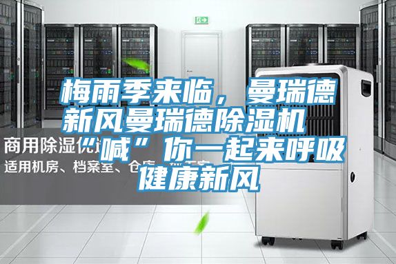 梅雨季來臨，曼瑞德新風曼瑞德除濕機“喊”你一起來呼吸健康新風