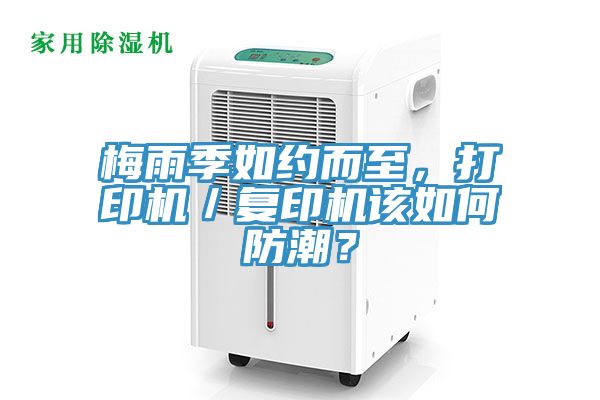 梅雨季如約而至，打印機／復印機該如何防潮？