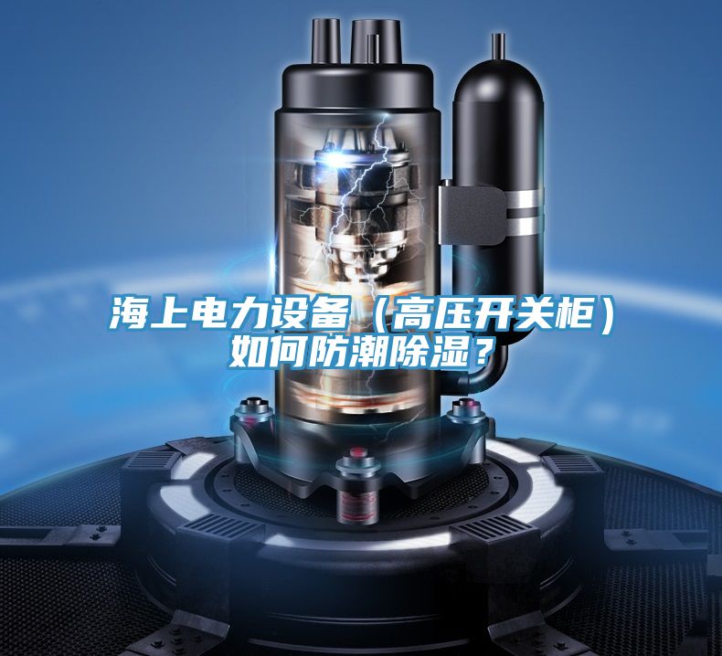 海上電力設備（高壓開關柜）如何防潮除濕？