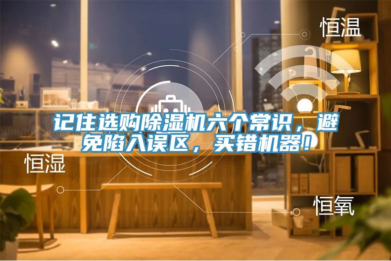記住選購除濕機六個常識，避免陷入誤區，買錯機器！