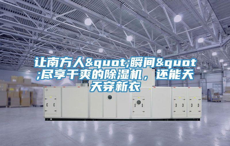 讓南方人"瞬間"盡享干爽的除濕機，還能天天穿新衣