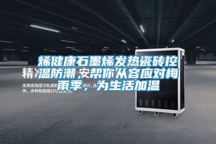 烯健康石墨烯發(fā)熱瓷磚控溫防潮，幫你從容應(yīng)對(duì)梅雨季，為生活加溫