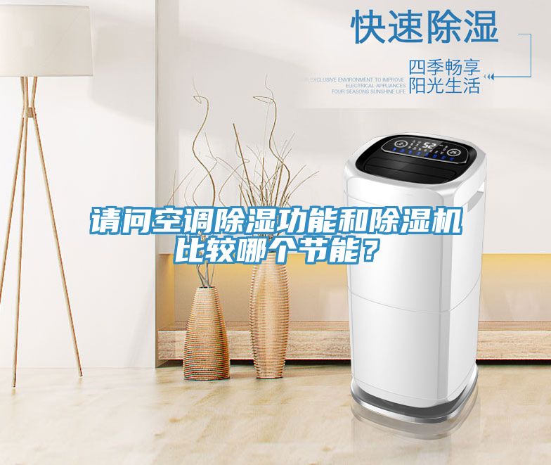 請問空調(diào)除濕功能和除濕機比較哪個節(jié)能？