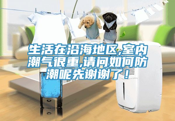 生活在沿海地區(qū),室內(nèi)潮氣很重,請問如何防潮呢先謝謝了！