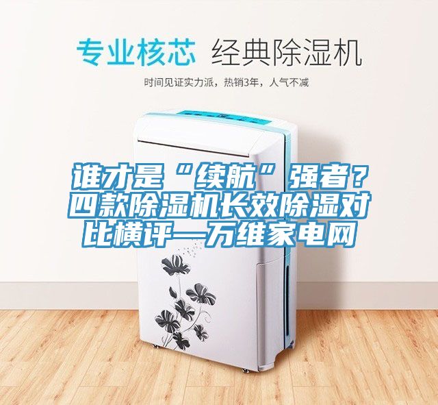 誰才是“續(xù)航”強者？四款除濕機長效除濕對比橫評—萬維家電網(wǎng)