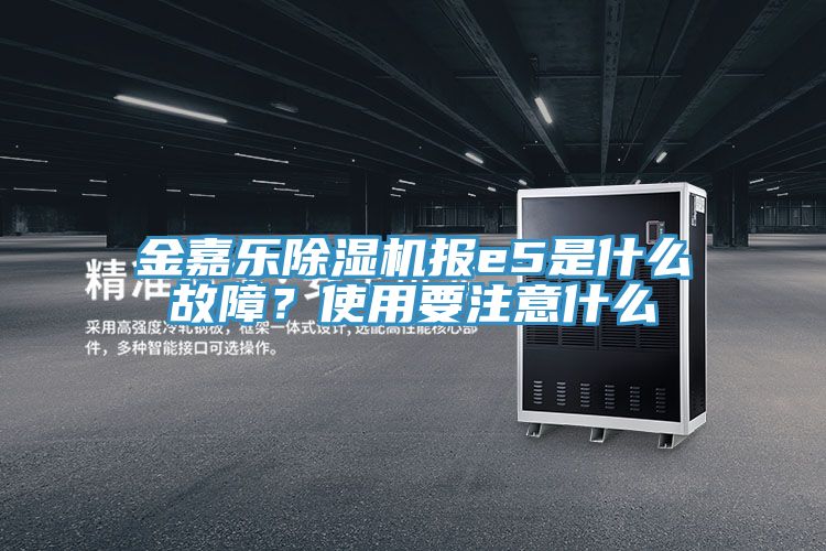 金嘉樂除濕機報e5是什么故障？使用要注意什么
