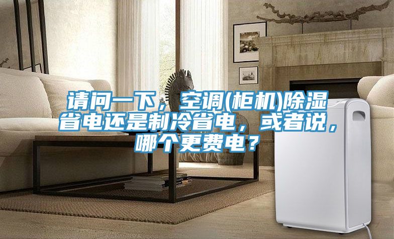 請問一下，空調(diào)(柜機)除濕省電還是制冷省電，或者說，哪個更費電？