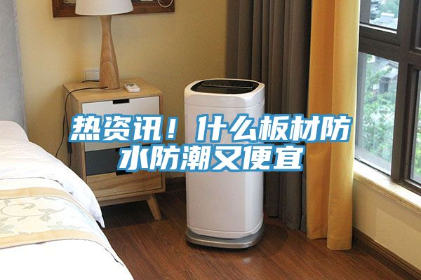 熱資訊！什么板材防水防潮又便宜