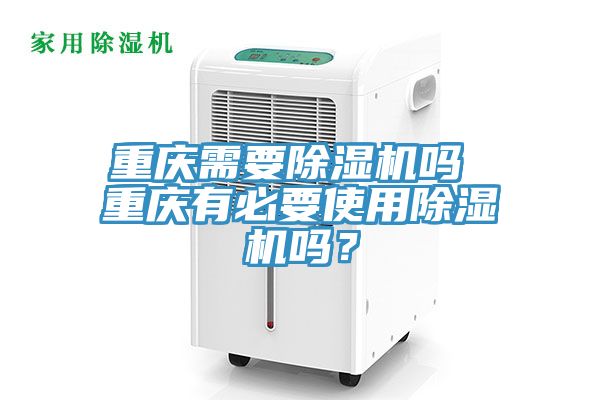 重慶需要除濕機嗎 重慶有必要使用除濕機嗎？