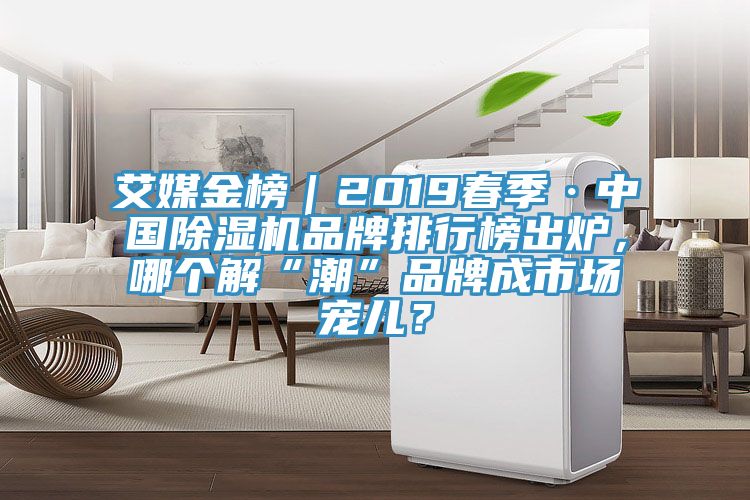 艾媒金榜｜2019春季·中國除濕機品牌排行榜出爐，哪個解“潮”品牌成市場寵兒？