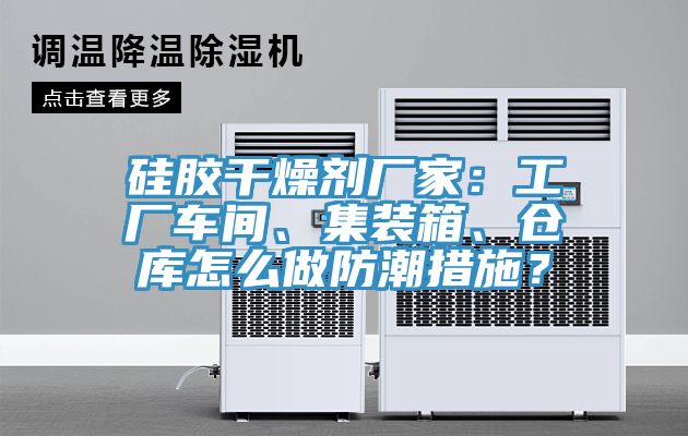 硅膠干燥劑廠家：工廠車(chē)間、集裝箱、倉(cāng)庫(kù)怎么做防潮措施？