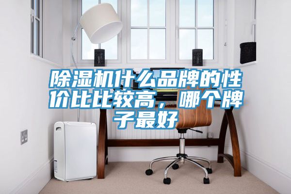 除濕機什么品牌的性價比比較高，哪個牌子最好
