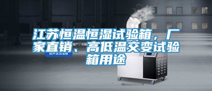 江蘇恒溫恒濕試驗箱，廠家直銷、高低溫交變試驗箱用途