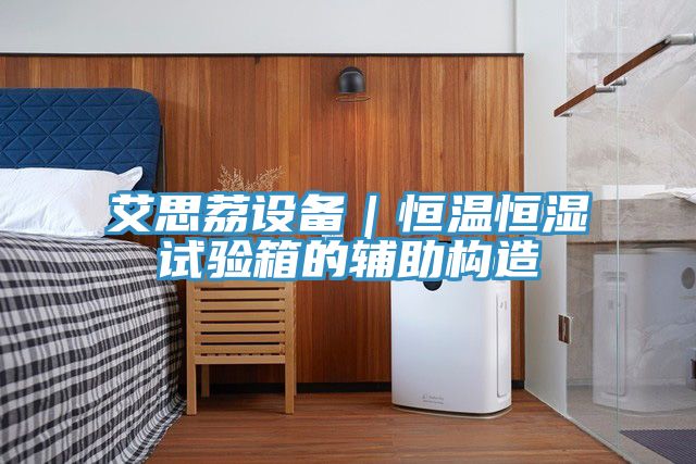 艾思荔設備｜恒溫恒濕試驗箱的輔助構(gòu)造