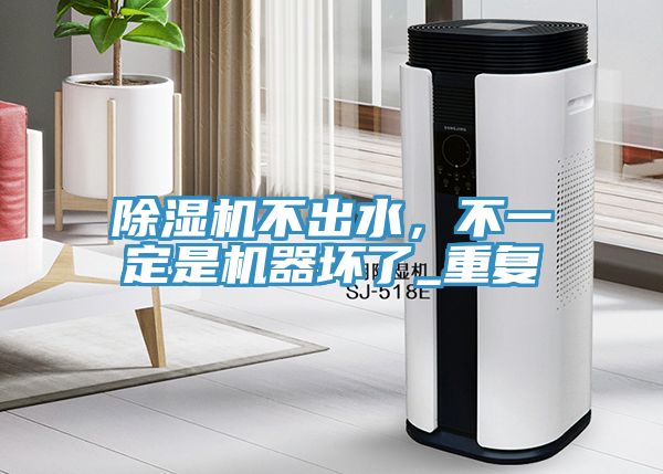 除濕機不出水，不一定是機器壞了_重復