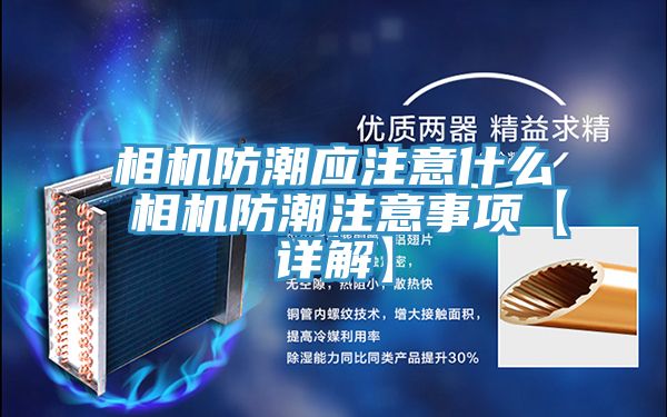 相機(jī)防潮應(yīng)注意什么 相機(jī)防潮注意事項【詳解】
