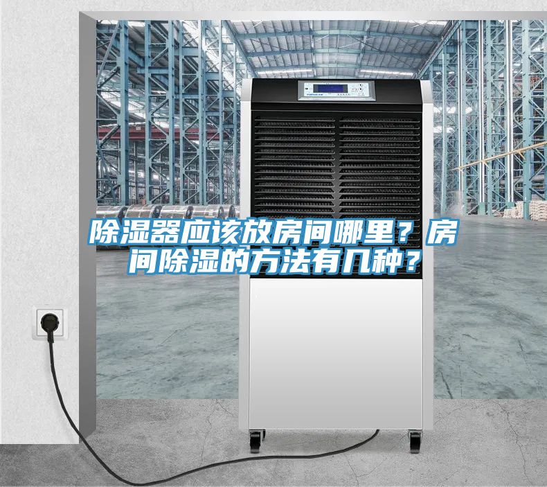 除濕器應該放房間哪里？房間除濕的方法有幾種？