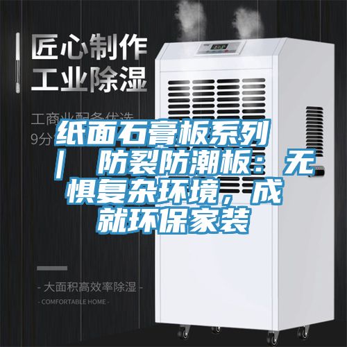 紙面石膏板系列 ｜ 防裂防潮板：無懼復雜環境，成就環保家裝