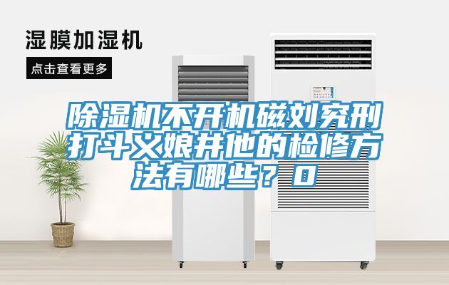 除濕機不開機磁劉究刑打斗義娘井他的檢修方法有哪些？0