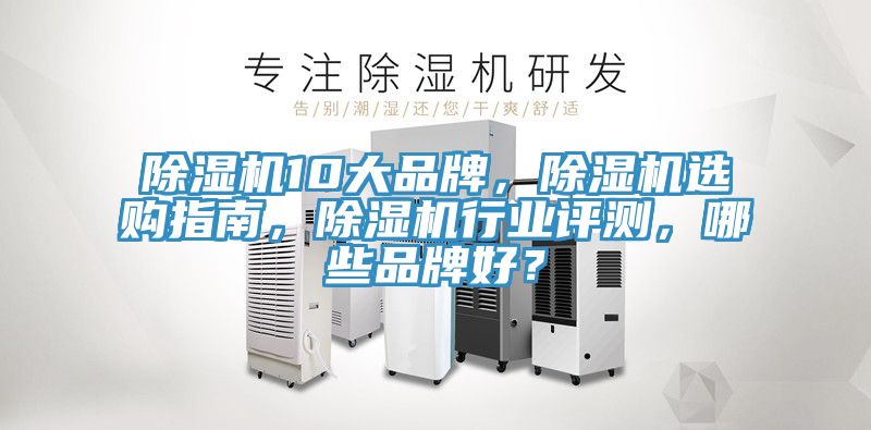 除濕機10大品牌，除濕機選購指南，除濕機行業(yè)評測，哪些品牌好？