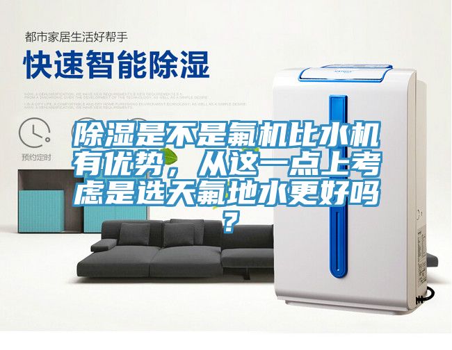 除濕是不是氟機比水機有優勢，從這一點上考慮是選天氟地水更好嗎？