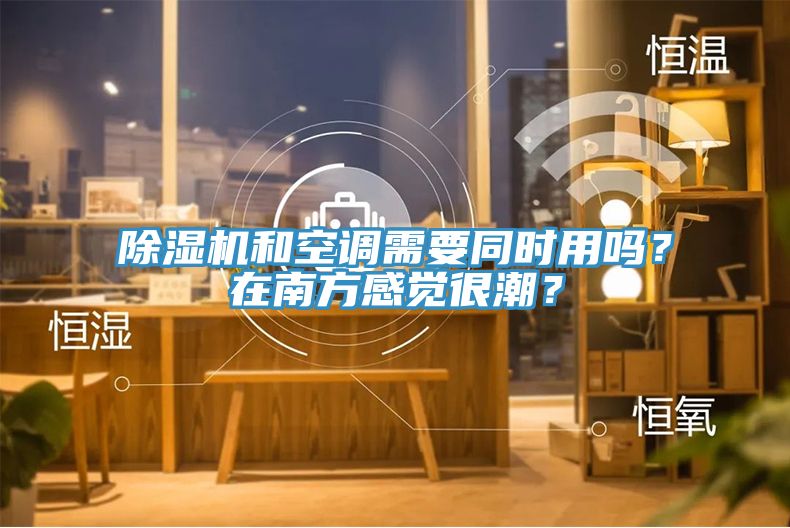 除濕機(jī)和空調(diào)需要同時(shí)用嗎？在南方感覺(jué)很潮？