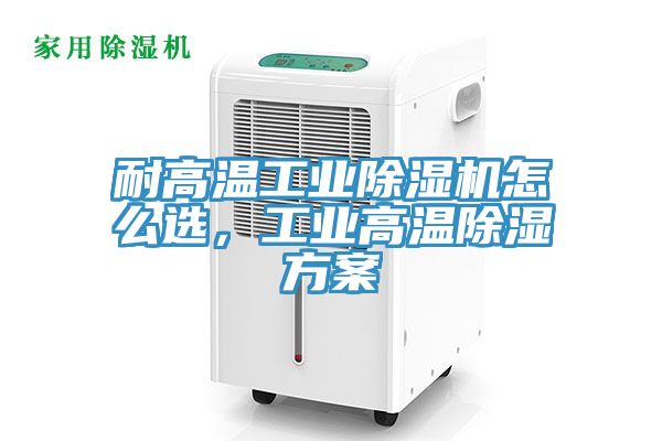 耐高溫工業除濕機怎么選，工業高溫除濕方案
