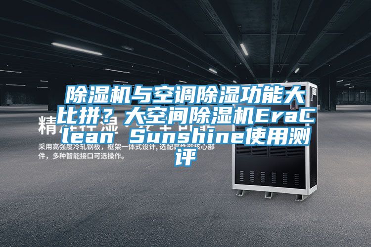 除濕機(jī)與空調(diào)除濕功能大比拼?大空間除濕機(jī)EraClean Sunshine使用測評