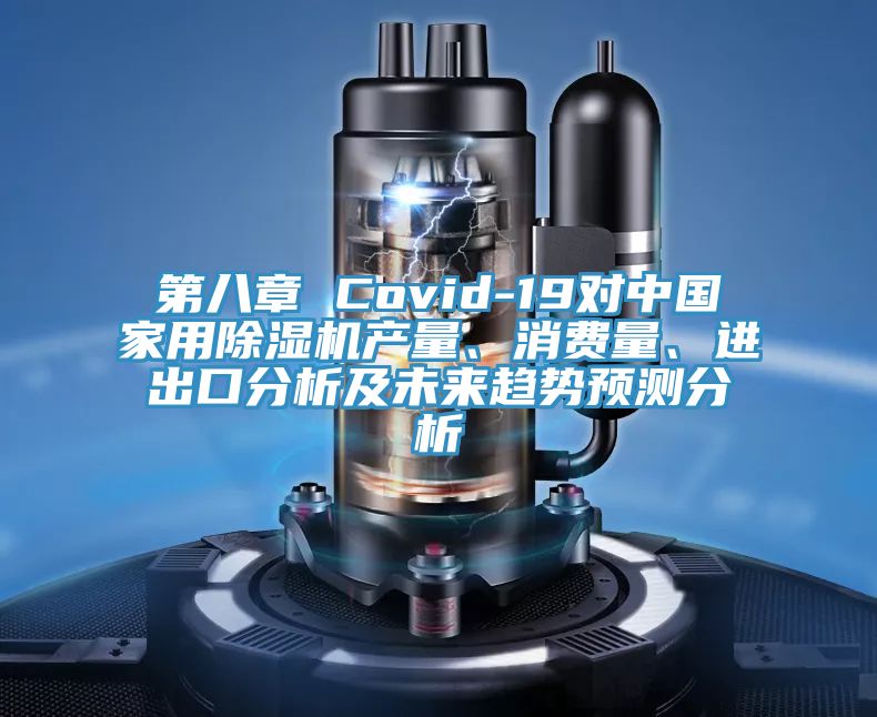 第八章 Covid-19對中國家用除濕機產(chǎn)量、消費量、進出口分析及未來趨勢預(yù)測分析