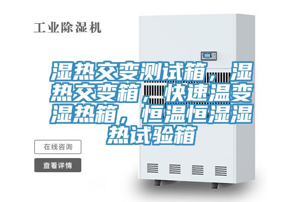 濕熱交變測試箱，濕熱交變箱，快速溫變濕熱箱，恒溫恒濕濕熱試驗箱