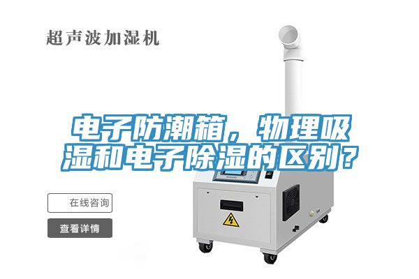 電子防潮箱，物理吸濕和電子除濕的區(qū)別？