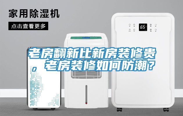 老房翻新比新房裝修貴，老房裝修如何防潮？