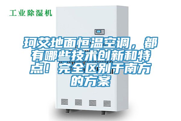 珂艾地面恒溫空調(diào)，都有哪些技術(shù)創(chuàng)新和特點！完全區(qū)別于南方的方案