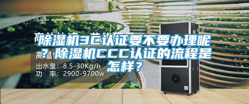 除濕機3C認證要不要辦理呢？除濕機CCC認證的流程是怎樣？