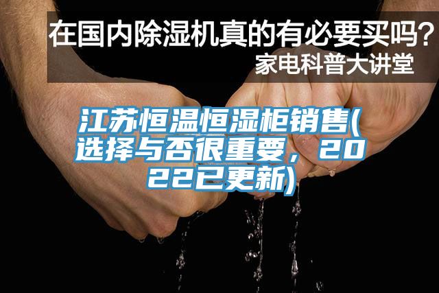 江蘇恒溫恒濕柜銷售(選擇與否很重要，2022已更新)