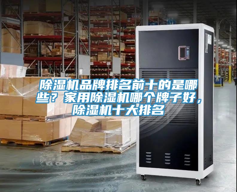 除濕機品牌排名前十的是哪些？家用除濕機哪個牌子好，除濕機十大排名