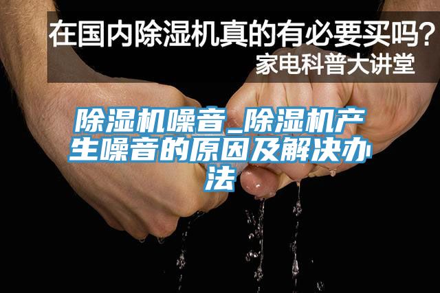 除濕機噪音_除濕機產生噪音的原因及解決辦法