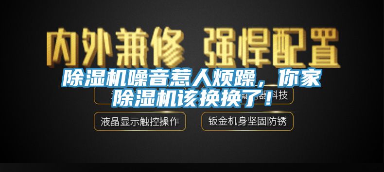 除濕機噪音惹人煩躁，你家除濕機該換換了！