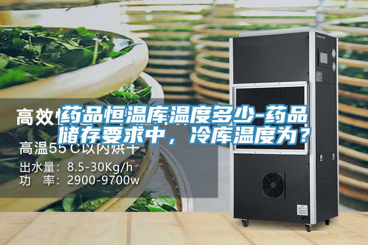藥品恒溫庫溫度多少-藥品儲(chǔ)存要求中，冷庫溫度為？