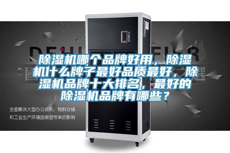 除濕機(jī)哪個(gè)品牌好用，除濕機(jī)什么牌子最好品質(zhì)最好，除濕機(jī)品牌十大排名，最好的除濕機(jī)品牌有哪些？