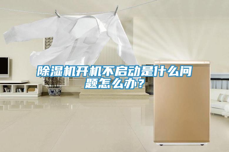 除濕機開機不啟動是什么問題怎么辦?