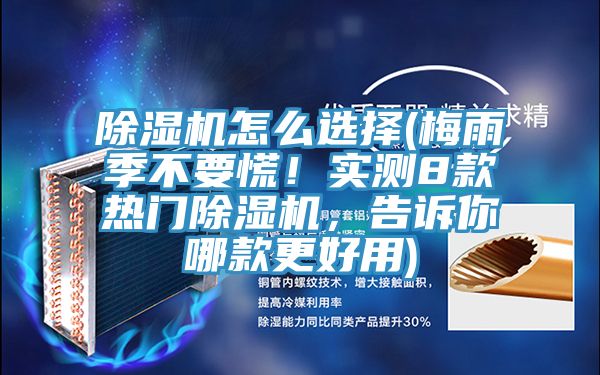 除濕機怎么選擇(梅雨季不要慌！實測8款熱門除濕機，告訴你哪款更好用)