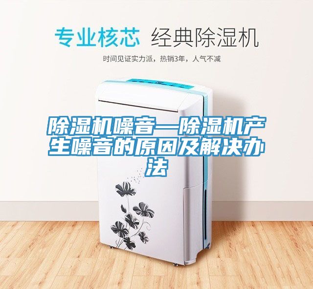 除濕機噪音—除濕機產生噪音的原因及解決辦法