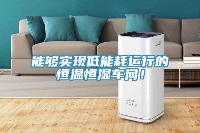 能夠實現低能耗運行的恒溫恒濕車間！