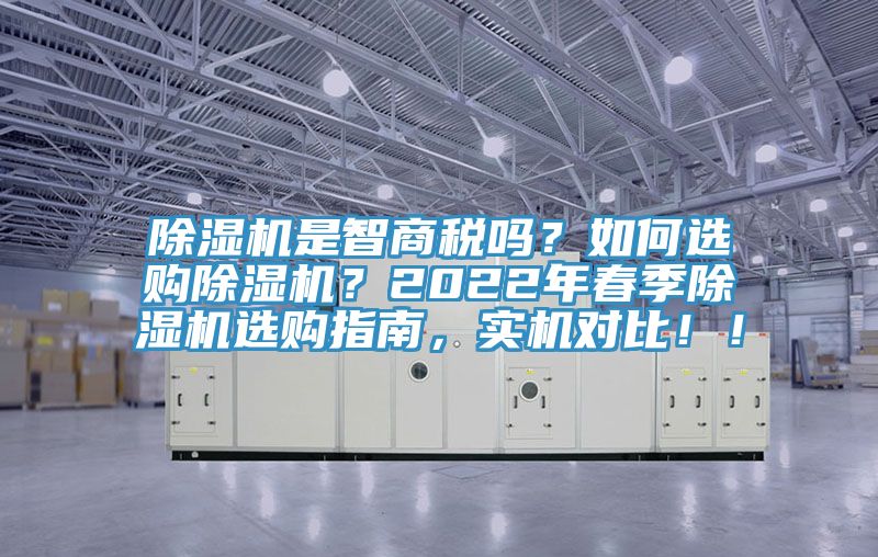 除濕機是智商稅嗎？如何選購除濕機？2022年春季除濕機選購指南，實機對比??！