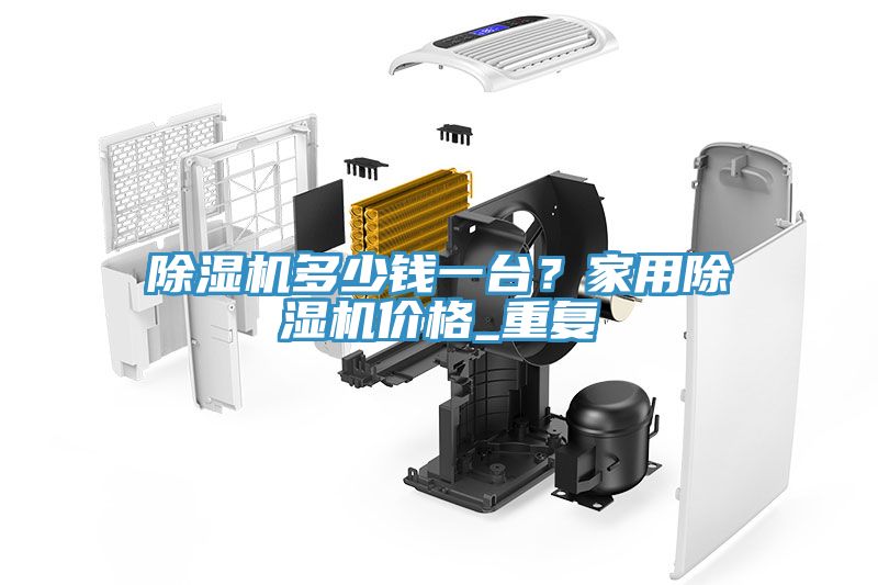 除濕機多少錢一臺？家用除濕機價格_重復