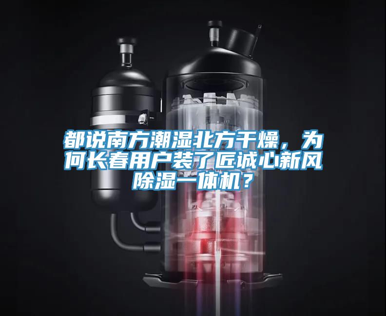 都說南方潮濕北方干燥，為何長春用戶裝了匠誠心新風(fēng)除濕一體機？
